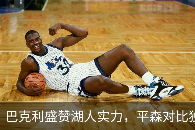 巴克利盛赞湖人实力，平森对比独行侠反击