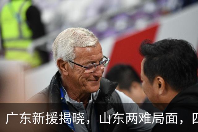广东新援揭晓，山东两难局面，四川三外援强势出击